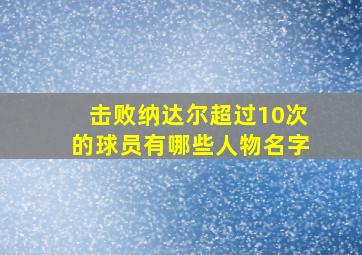 击败纳达尔超过10次的球员有哪些人物名字