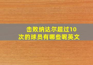 击败纳达尔超过10次的球员有哪些呢英文