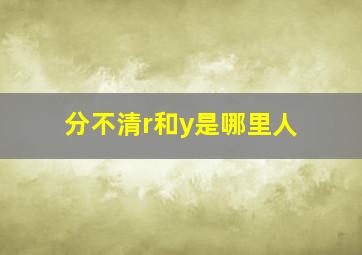 分不清r和y是哪里人