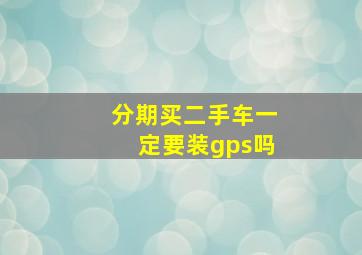 分期买二手车一定要装gps吗