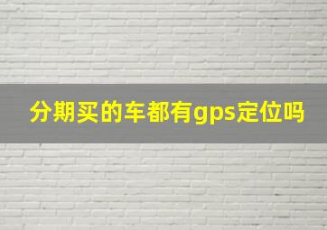 分期买的车都有gps定位吗