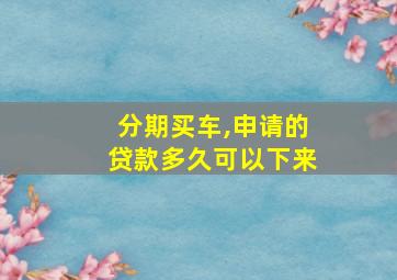 分期买车,申请的贷款多久可以下来