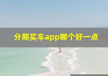 分期买车app哪个好一点