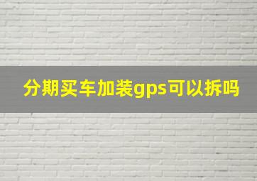 分期买车加装gps可以拆吗