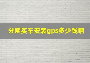 分期买车安装gps多少钱啊