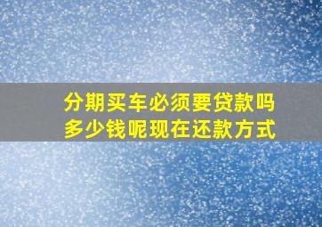 分期买车必须要贷款吗多少钱呢现在还款方式