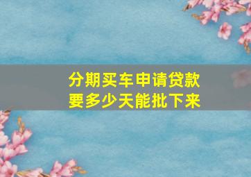 分期买车申请贷款要多少天能批下来