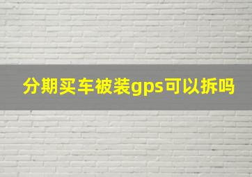 分期买车被装gps可以拆吗