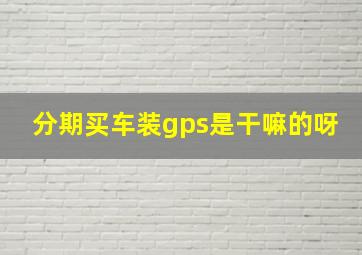 分期买车装gps是干嘛的呀