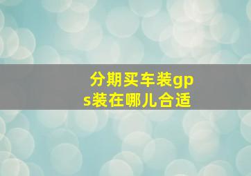 分期买车装gps装在哪儿合适