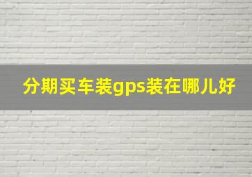 分期买车装gps装在哪儿好