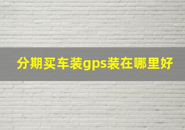 分期买车装gps装在哪里好