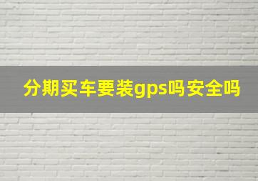 分期买车要装gps吗安全吗