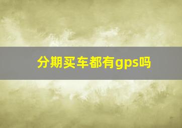 分期买车都有gps吗