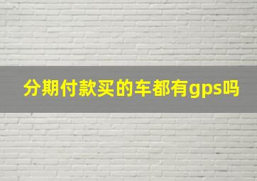 分期付款买的车都有gps吗