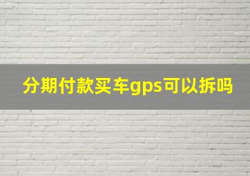 分期付款买车gps可以拆吗