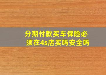 分期付款买车保险必须在4s店买吗安全吗