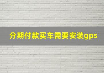 分期付款买车需要安装gps