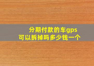 分期付款的车gps可以拆掉吗多少钱一个