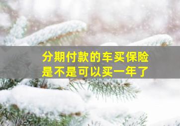 分期付款的车买保险是不是可以买一年了