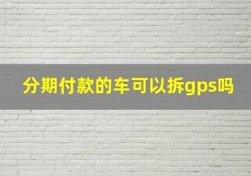 分期付款的车可以拆gps吗