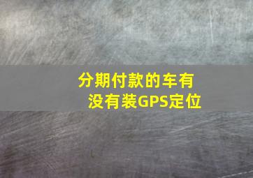 分期付款的车有没有装GPS定位