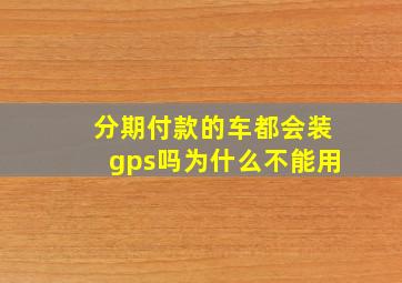 分期付款的车都会装gps吗为什么不能用