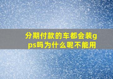 分期付款的车都会装gps吗为什么呢不能用