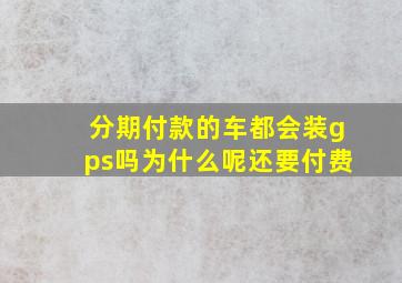 分期付款的车都会装gps吗为什么呢还要付费