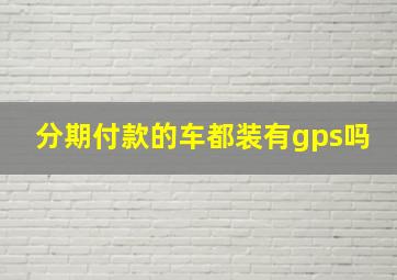 分期付款的车都装有gps吗