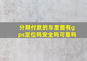 分期付款的车里面有gps定位吗安全吗可靠吗