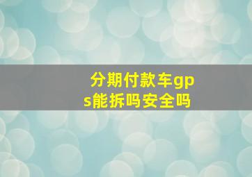 分期付款车gps能拆吗安全吗