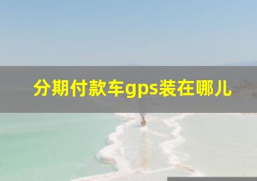 分期付款车gps装在哪儿