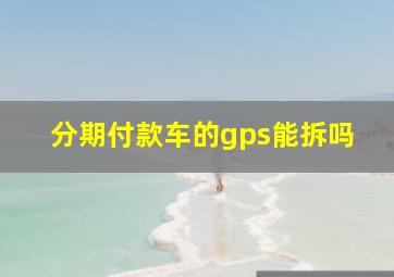 分期付款车的gps能拆吗