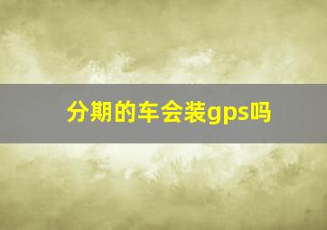 分期的车会装gps吗