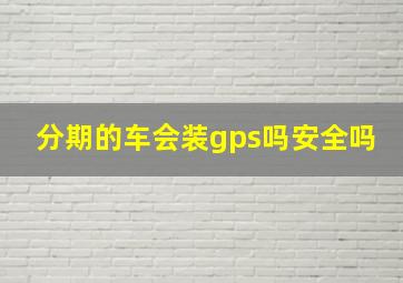 分期的车会装gps吗安全吗