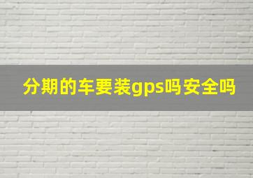 分期的车要装gps吗安全吗