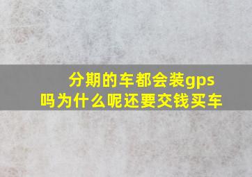 分期的车都会装gps吗为什么呢还要交钱买车