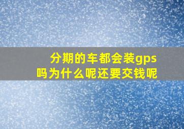 分期的车都会装gps吗为什么呢还要交钱呢