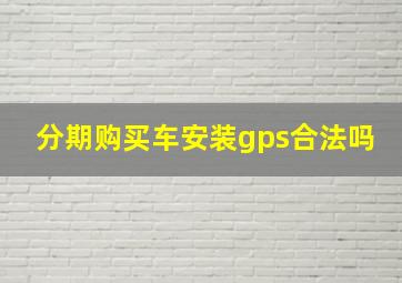 分期购买车安装gps合法吗