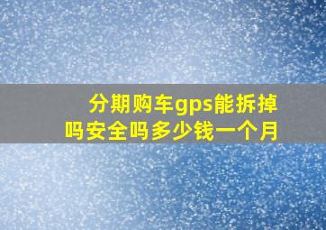 分期购车gps能拆掉吗安全吗多少钱一个月