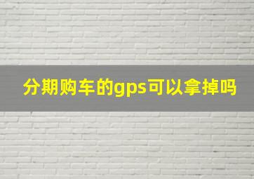 分期购车的gps可以拿掉吗