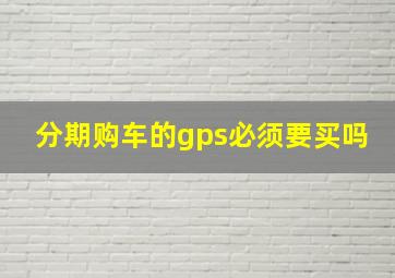 分期购车的gps必须要买吗