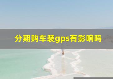 分期购车装gps有影响吗