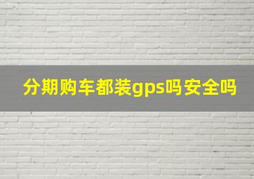 分期购车都装gps吗安全吗