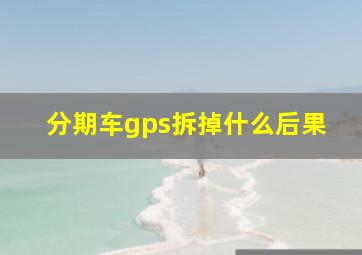 分期车gps拆掉什么后果