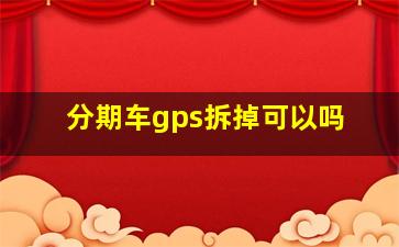 分期车gps拆掉可以吗