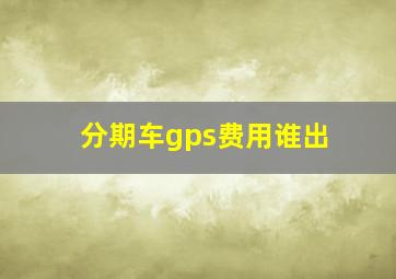 分期车gps费用谁出