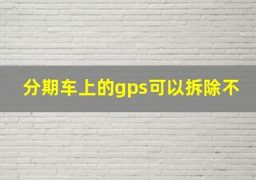 分期车上的gps可以拆除不