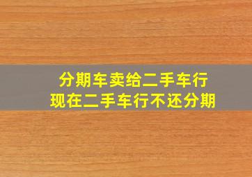 分期车卖给二手车行现在二手车行不还分期